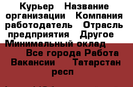 Курьер › Название организации ­ Компания-работодатель › Отрасль предприятия ­ Другое › Минимальный оклад ­ 20 000 - Все города Работа » Вакансии   . Татарстан респ.